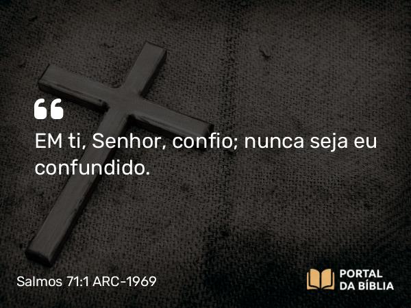 Salmos 71:1 ARC-1969 - EM ti, Senhor, confio; nunca seja eu confundido.