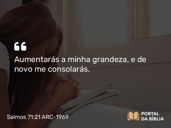 Salmos 71:21 ARC-1969 - Aumentarás a minha grandeza, e de novo me consolarás.