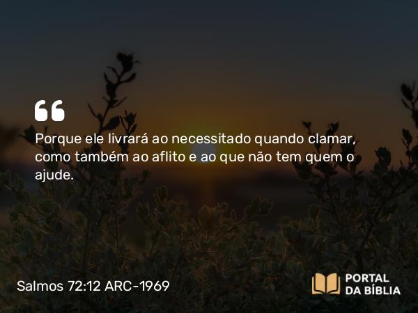 Salmos 72:12 ARC-1969 - Porque ele livrará ao necessitado quando clamar, como também ao aflito e ao que não tem quem o ajude.