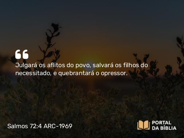 Salmos 72:4 ARC-1969 - Julgará os aflitos do povo, salvará os filhos do necessitado, e quebrantará o opressor.