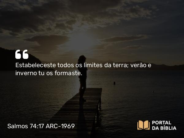 Salmos 74:17 ARC-1969 - Estabeleceste todos os limites da terra; verão e inverno tu os formaste.