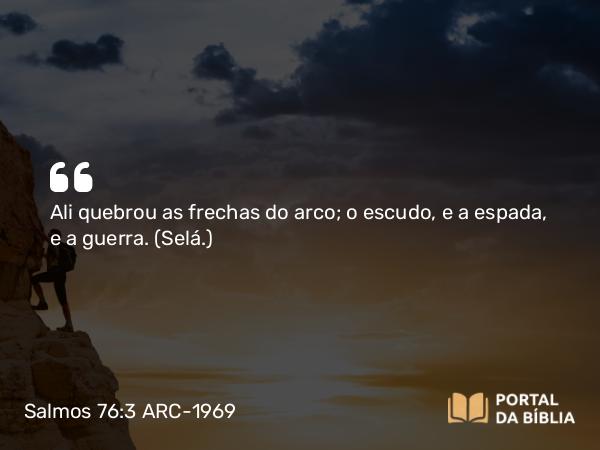 Salmos 76:3 ARC-1969 - Ali quebrou as frechas do arco; o escudo, e a espada, e a guerra. (Selá.)