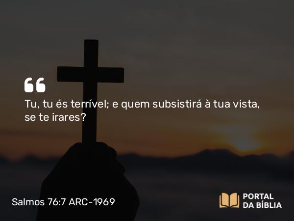 Salmos 76:7 ARC-1969 - Tu, tu és terrível; e quem subsistirá à tua vista, se te irares?