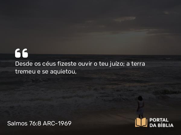 Salmos 76:8 ARC-1969 - Desde os céus fizeste ouvir o teu juízo; a terra tremeu e se aquietou,