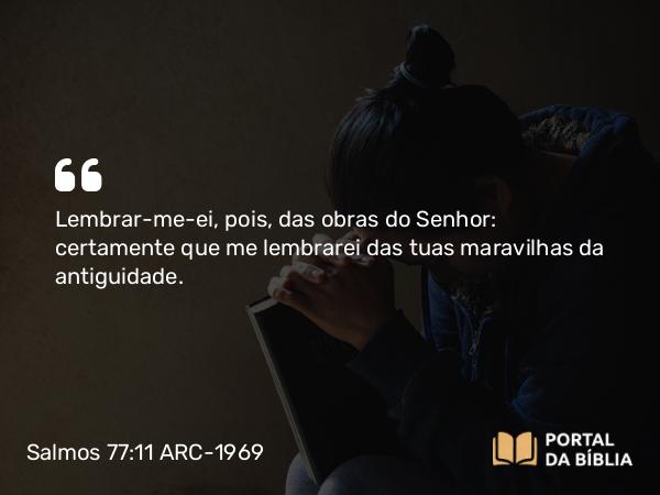 Salmos 77:11 ARC-1969 - Lembrar-me-ei, pois, das obras do Senhor: certamente que me lembrarei das tuas maravilhas da antiguidade.