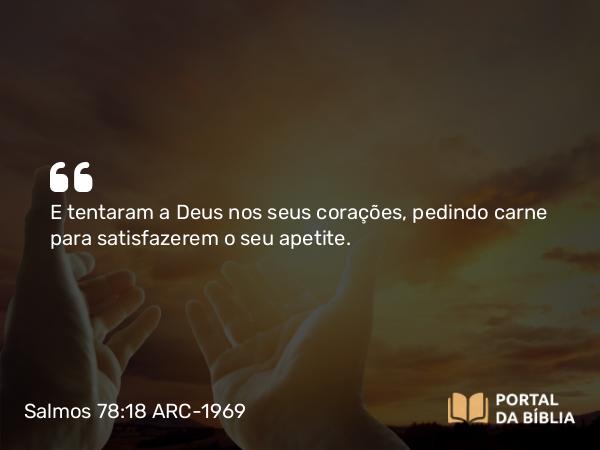 Salmos 78:18 ARC-1969 - E tentaram a Deus nos seus corações, pedindo carne para satisfazerem o seu apetite.