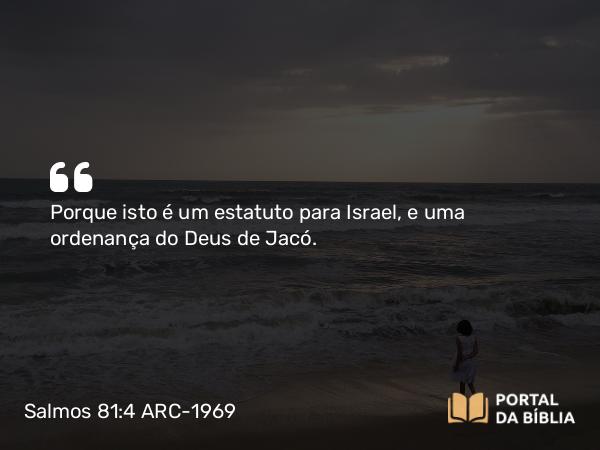 Salmos 81:4 ARC-1969 - Porque isto é um estatuto para Israel, e uma ordenança do Deus de Jacó.