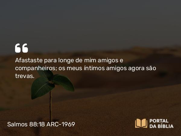 Salmos 88:18 ARC-1969 - Afastaste para longe de mim amigos e companheiros; os meus íntimos amigos agora são trevas.