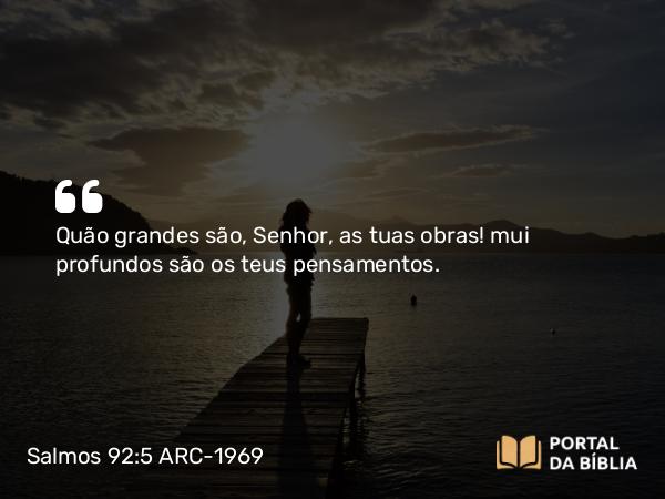 Salmos 92:5 ARC-1969 - Quão grandes são, Senhor, as tuas obras! mui profundos são os teus pensamentos.