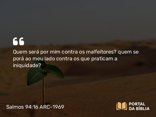 Salmos 94:16 ARC-1969 - Quem será por mim contra os malfeitores? quem se porá ao meu lado contra os que praticam a iniquidade?