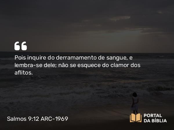 Salmos 9:12 ARC-1969 - Pois inquire do derramamento de sangue, e lembra-se dele; não se esquece do clamor dos aflitos.