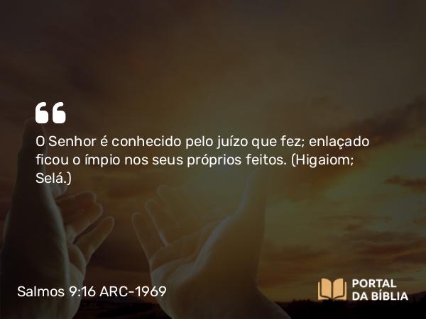 Salmos 9:16 ARC-1969 - O Senhor é conhecido pelo juízo que fez; enlaçado ficou o ímpio nos seus próprios feitos. (Higaiom; Selá.)