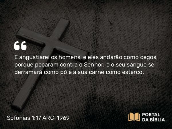 Sofonias 1:17 ARC-1969 - E angustiarei os homens, e eles andarão como cegos, porque pecaram contra o Senhor; e o seu sangue se derramará como pó e a sua carne como esterco.