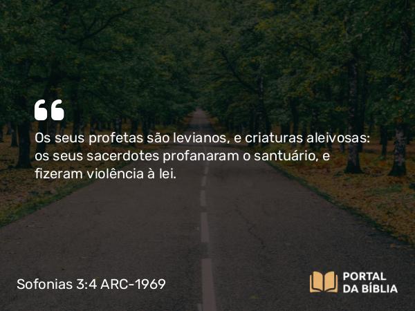 Sofonias 3:4 ARC-1969 - Os seus profetas são levianos, e criaturas aleivosas: os seus sacerdotes profanaram o santuário, e fizeram violência à lei.