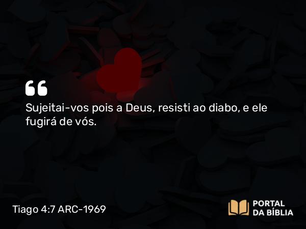 Tiago 4:7 ARC-1969 - Sujeitai-vos pois a Deus, resisti ao diabo, e ele fugirá de vós.