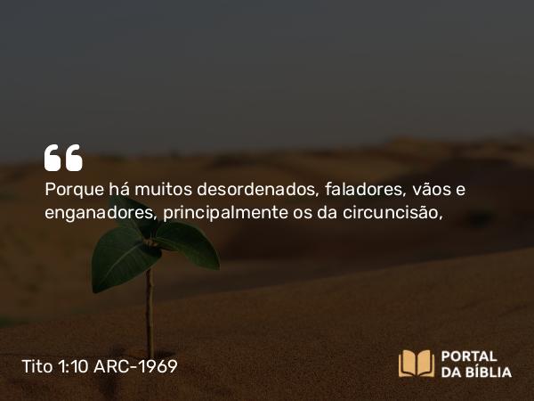 Tito 1:10 ARC-1969 - Porque há muitos desordenados, faladores, vãos e enganadores, principalmente os da circuncisão,