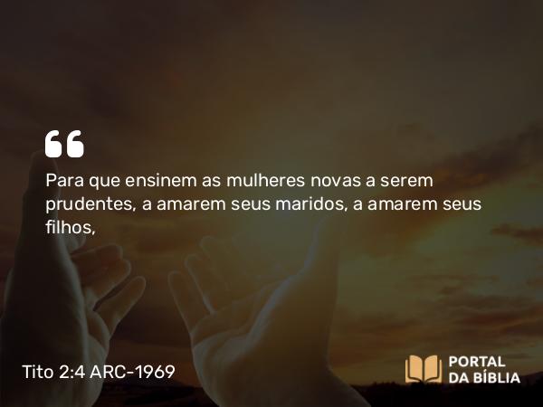 Tito 2:4-5 ARC-1969 - Para que ensinem as mulheres novas a serem prudentes, a amarem seus maridos, a amarem seus filhos,