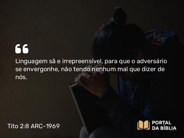 Tito 2:8 ARC-1969 - Linguagem sã e irrepreensível, para que o adversário se envergonhe, não tendo nenhum mal que dizer de nós.