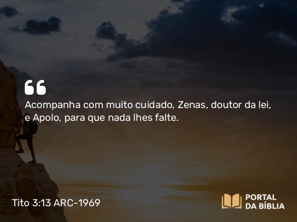 Tito 3:13 ARC-1969 - Acompanha com muito cuidado, Zenas, doutor da lei, e Apolo, para que nada lhes falte.