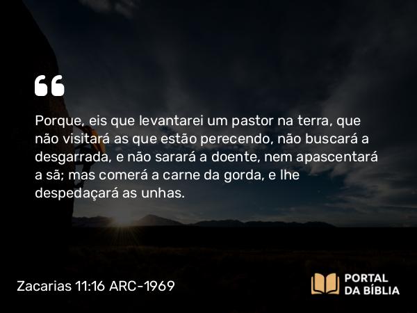 Zacarias 11:16-17 ARC-1969 - Porque, eis que levantarei um pastor na terra, que não visitará as que estão perecendo, não buscará a desgarrada, e não sarará a doente, nem apascentará a sã; mas comerá a carne da gorda, e lhe despedaçará as unhas.