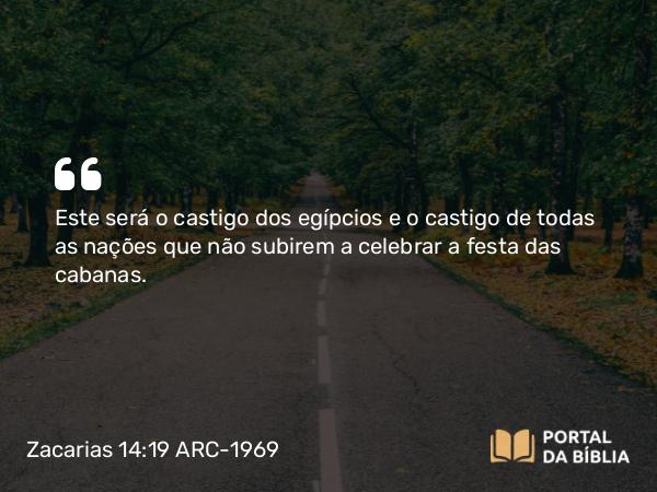 Zacarias 14:19 ARC-1969 - Este será o castigo dos egípcios e o castigo de todas as nações que não subirem a celebrar a festa das cabanas.