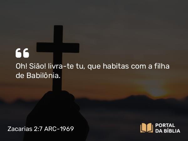 Zacarias 2:7 ARC-1969 - Oh! Sião! livra-te tu, que habitas com a filha de Babilônia.