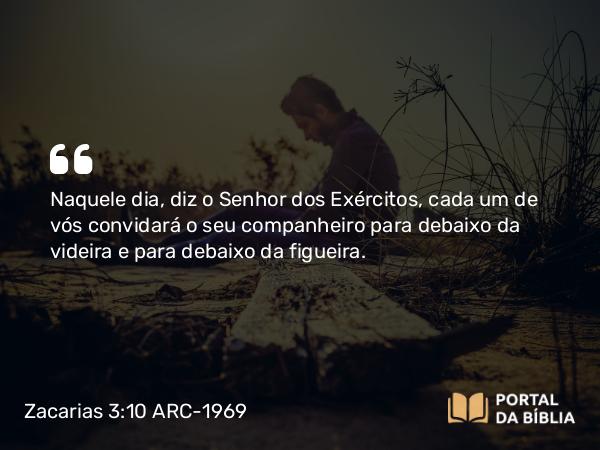 Zacarias 3:10 ARC-1969 - Naquele dia, diz o Senhor dos Exércitos, cada um de vós convidará o seu companheiro para debaixo da videira e para debaixo da figueira.