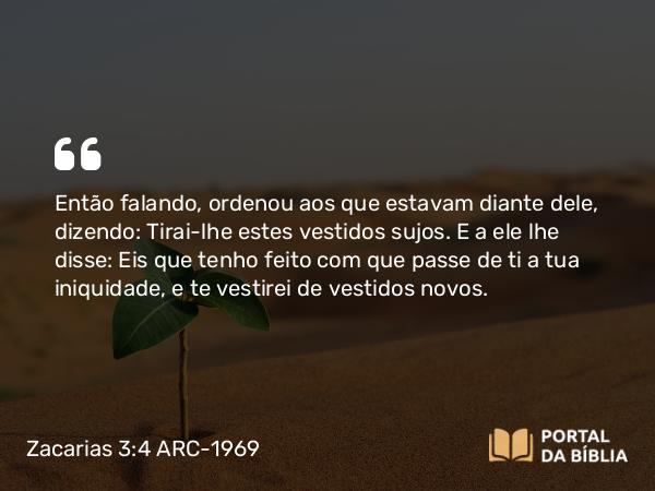 Zacarias 3:4-5 ARC-1969 - Então falando, ordenou aos que estavam diante dele, dizendo: Tirai-lhe estes vestidos sujos. E a ele lhe disse: Eis que tenho feito com que passe de ti a tua iniquidade, e te vestirei de vestidos novos.