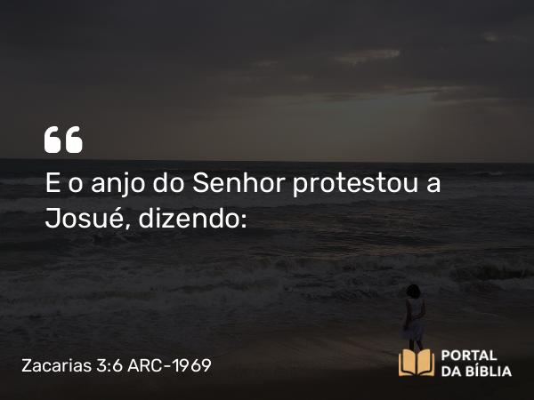 Zacarias 3:6 ARC-1969 - E o anjo do Senhor protestou a Josué, dizendo: