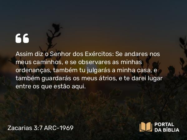 Zacarias 3:7 ARC-1969 - Assim diz o Senhor dos Exércitos: Se andares nos meus caminhos, e se observares as minhas ordenanças, também tu julgarás a minha casa, e também guardarás os meus átrios, e te darei lugar entre os que estão aqui.