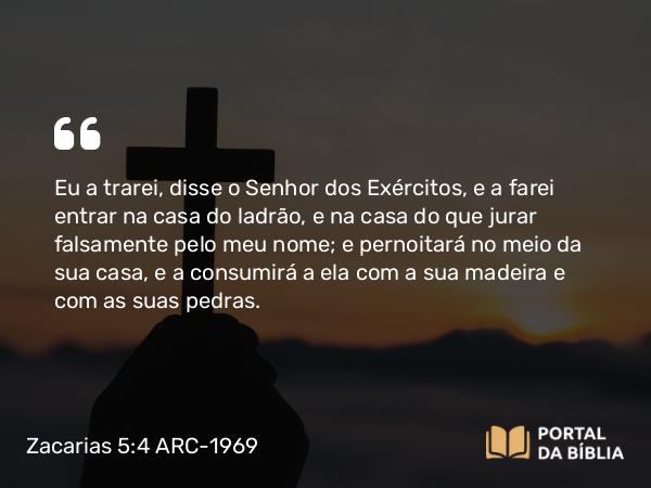 Zacarias 5:4 ARC-1969 - Eu a trarei, disse o Senhor dos Exércitos, e a farei entrar na casa do ladrão, e na casa do que jurar falsamente pelo meu nome; e pernoitará no meio da sua casa, e a consumirá a ela com a sua madeira e com as suas pedras.