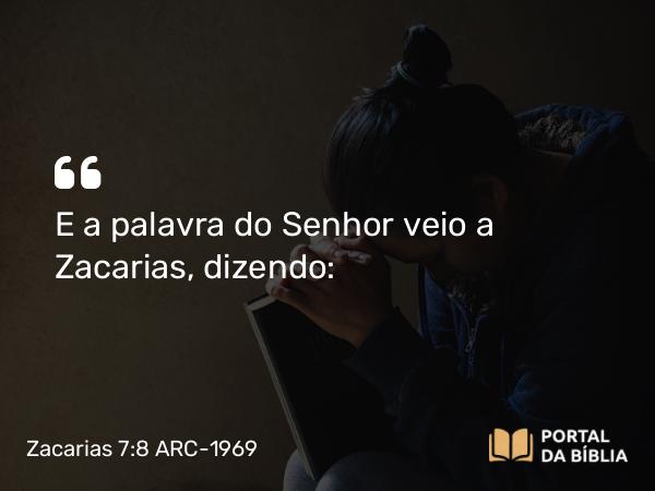 Zacarias 7:8 ARC-1969 - E a palavra do Senhor veio a Zacarias, dizendo: