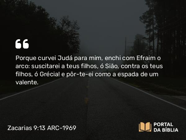 Zacarias 9:13 ARC-1969 - Porque curvei Judá para mim, enchi com Efraim o arco: suscitarei a teus filhos, ó Sião, contra os teus filhos, ó Grécia! e pôr-te-ei como a espada de um valente.