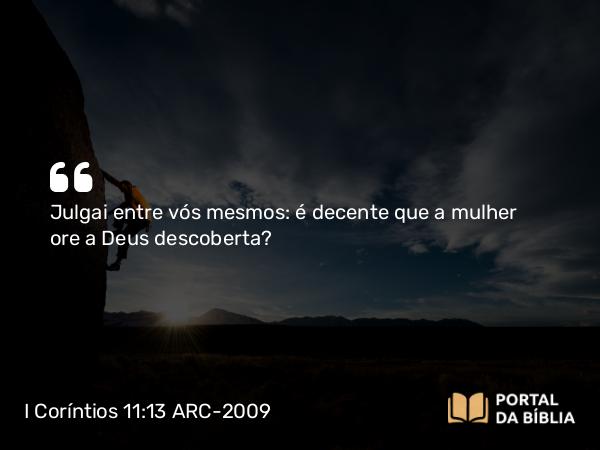 I Coríntios 11:13 ARC-2009 - Julgai entre vós mesmos: é decente que a mulher ore a Deus descoberta?