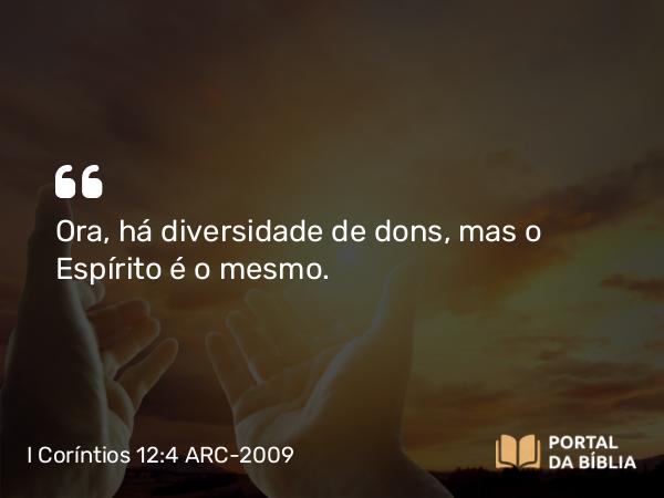 I Coríntios 12:4 ARC-2009 - Ora, há diversidade de dons, mas o Espírito é o mesmo.