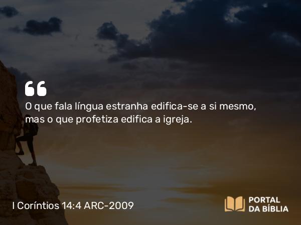 I Coríntios 14:4 ARC-2009 - O que fala língua estranha edifica-se a si mesmo, mas o que profetiza edifica a igreja.