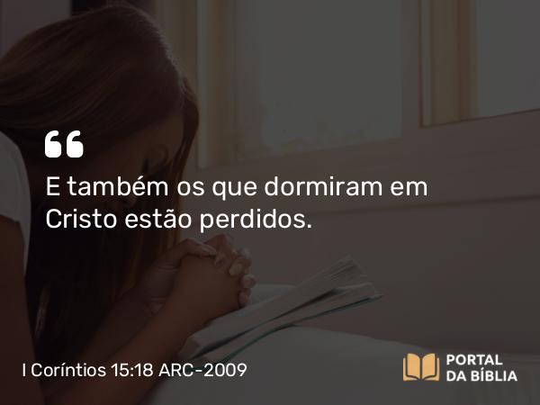 I Coríntios 15:18 ARC-2009 - E também os que dormiram em Cristo estão perdidos.