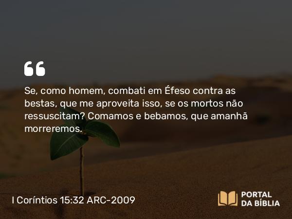 I Coríntios 15:32 ARC-2009 - Se, como homem, combati em Éfeso contra as bestas, que me aproveita isso, se os mortos não ressuscitam? Comamos e bebamos, que amanhã morreremos.