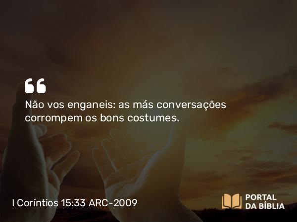 I Coríntios 15:33 ARC-2009 - Não vos enganeis: as más conversações corrompem os bons costumes.