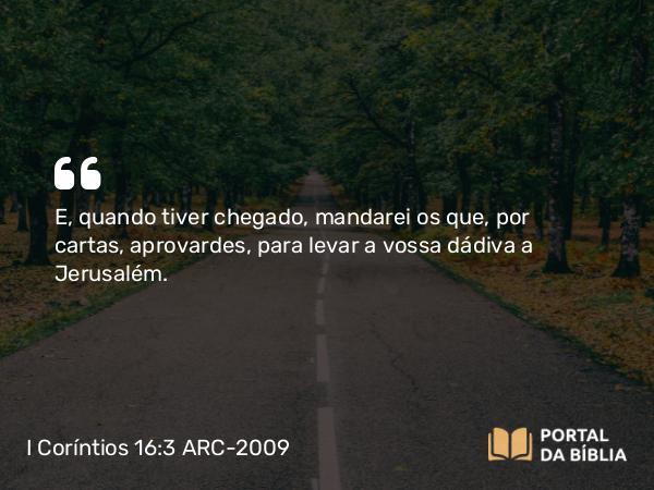 I Coríntios 16:3-4 ARC-2009 - E, quando tiver chegado, mandarei os que, por cartas, aprovardes, para levar a vossa dádiva a Jerusalém.