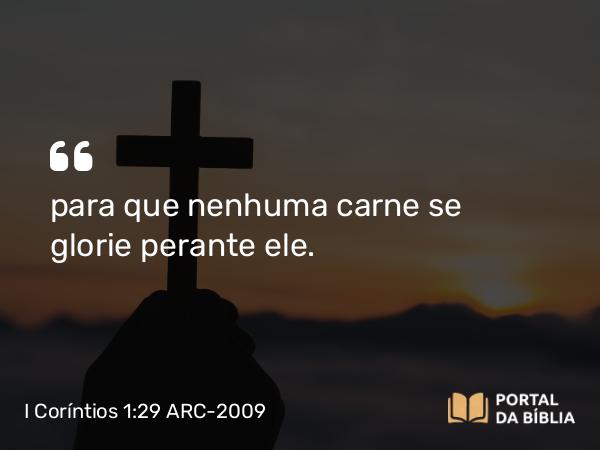 I Coríntios 1:29-31 ARC-2009 - para que nenhuma carne se glorie perante ele.