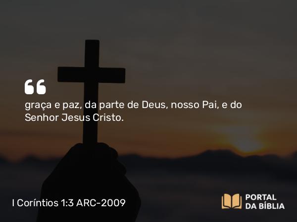 I Coríntios 1:3 ARC-2009 - graça e paz, da parte de Deus, nosso Pai, e do Senhor Jesus Cristo.