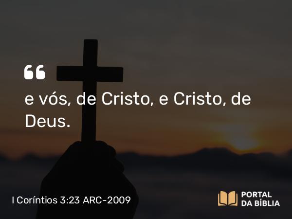 I Coríntios 3:23 ARC-2009 - e vós, de Cristo, e Cristo, de Deus.