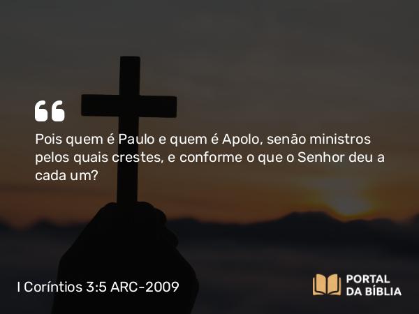 I Coríntios 3:5-6 ARC-2009 - Pois quem é Paulo e quem é Apolo, senão ministros pelos quais crestes, e conforme o que o Senhor deu a cada um?