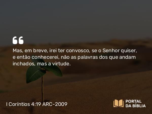 I Coríntios 4:19 ARC-2009 - Mas, em breve, irei ter convosco, se o Senhor quiser, e então conhecerei, não as palavras dos que andam inchados, mas a virtude.