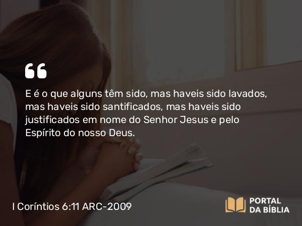 I Coríntios 6:11 ARC-2009 - E é o que alguns têm sido, mas haveis sido lavados, mas haveis sido santificados, mas haveis sido justificados em nome do Senhor Jesus e pelo Espírito do nosso Deus.