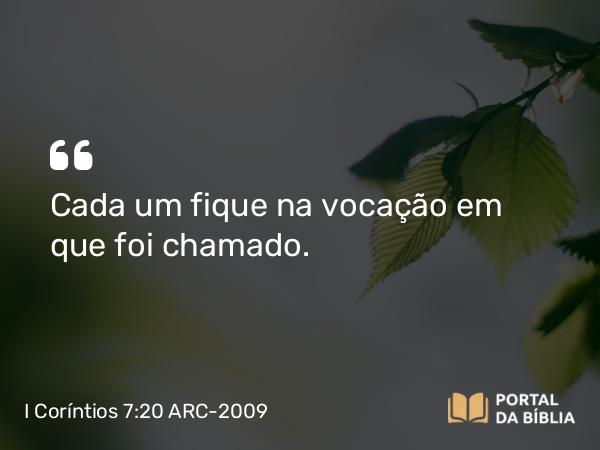 I Coríntios 7:20 ARC-2009 - Cada um fique na vocação em que foi chamado.