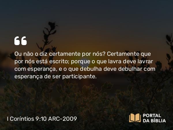 I Coríntios 9:10 ARC-2009 - Ou não o diz certamente por nós? Certamente que por nós está escrito; porque o que lavra deve lavrar com esperança, e o que debulha deve debulhar com esperança de ser participante.