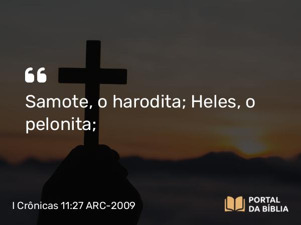 I Crônicas 11:27 ARC-2009 - Samote, o harodita; Heles, o pelonita;