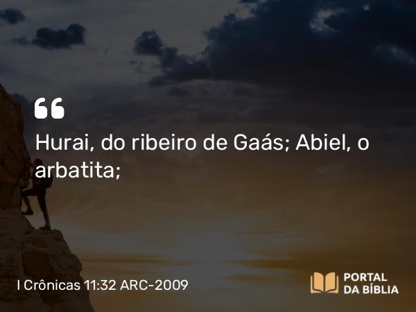 I Crônicas 11:32 ARC-2009 - Hurai, do ribeiro de Gaás; Abiel, o arbatita;